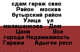 сдам гараж свао › Район ­ москва бутырский район › Улица ­ ул милашенкова › Дом ­ 12 › Цена ­ 3 000 - Все города Недвижимость » Гаражи   . Адыгея респ.